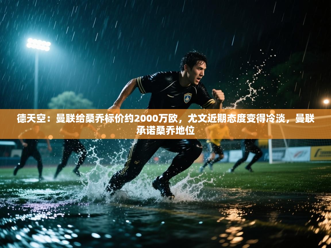 德天空：曼联给桑乔标价约2000万欧，尤文近期态度变得冷淡，曼联承诺桑乔地位  第2张