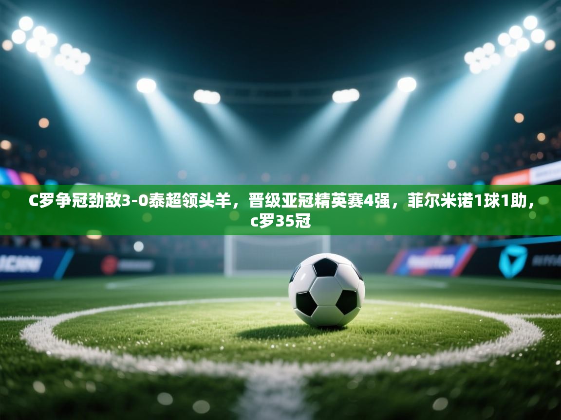 C罗争冠劲敌3-0泰超领头羊,晋级亚冠精英赛4强,菲尔米诺1球1助,c罗35冠 第1张