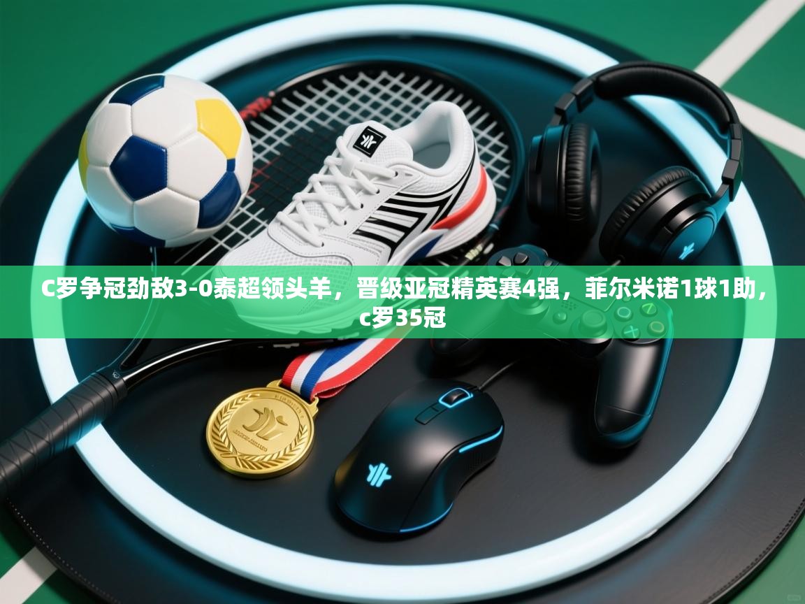 C罗争冠劲敌3-0泰超领头羊,晋级亚冠精英赛4强,菲尔米诺1球1助,c罗35冠 第2张