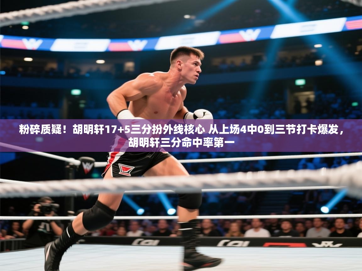 粉碎质疑!胡明轩17+5三分扮外线核心 从上场4中0到三节打卡爆发,胡明轩三分命中率第一 第2张