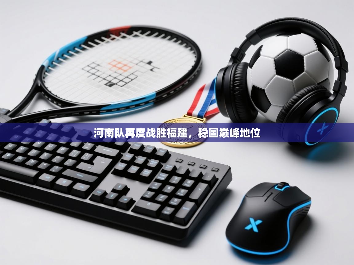 河南队再度战胜福建，稳固巅峰地位  第2张
