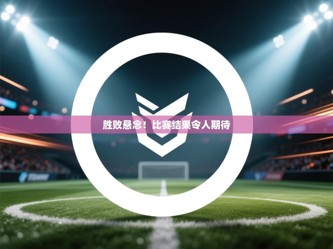 胜败悬念!比赛结果令人期待 第1张