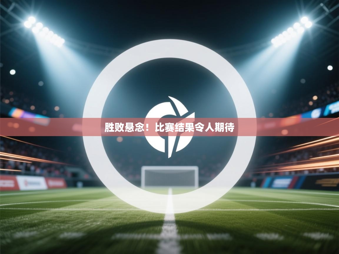 胜败悬念!比赛结果令人期待 第2张