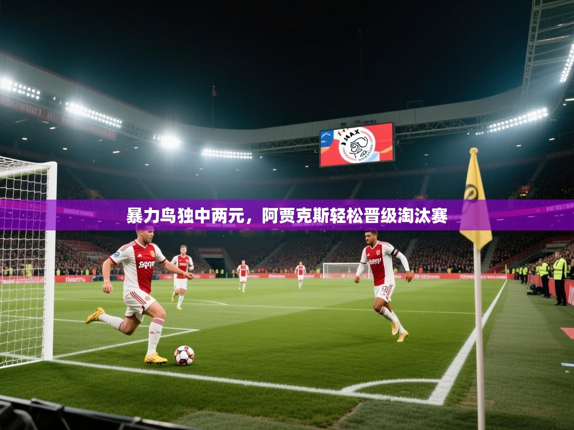 暴力鸟独中两元,阿贾克斯轻松晋级淘汰赛 第1张
